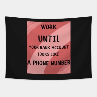 Work until your bank account Tapestry
