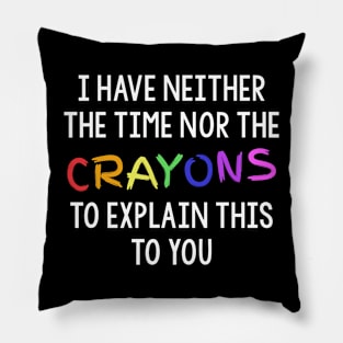 I Have Neither The Time Nor The Crayons To Explain This To You Pillow