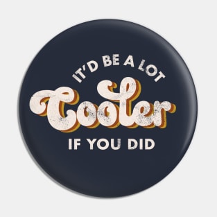 It'd Be A Lot Cooler If You Did Pin