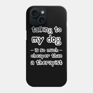 Talking to my dog is so much cheaper than a therapist Phone Case