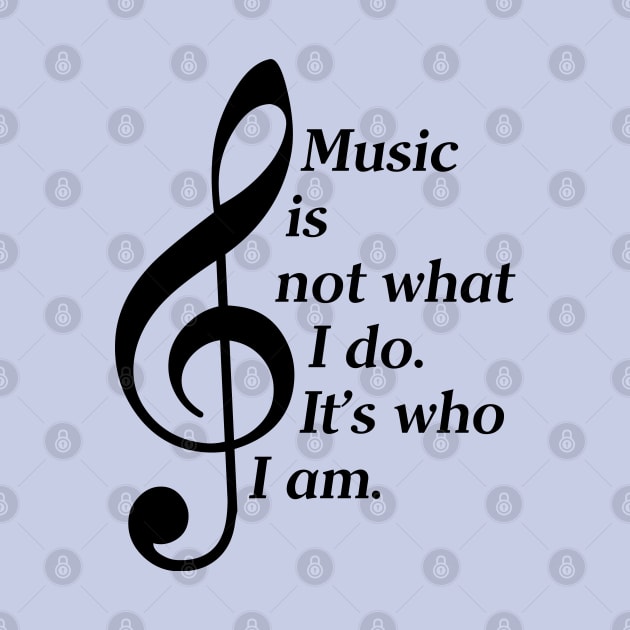 Music Is Not What I Do. It's Who I Am. (Dark Lettering) by Vehicle City Music