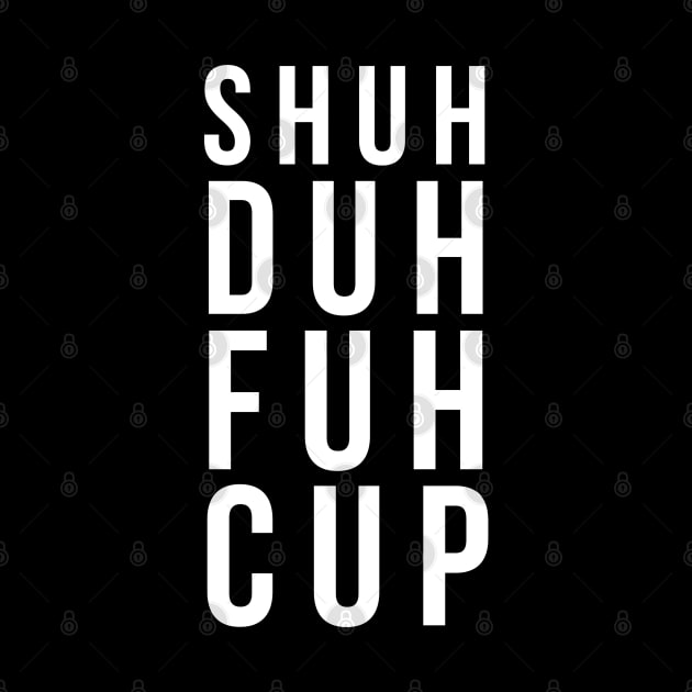 Shuh duh fuh cup by madeinchorley