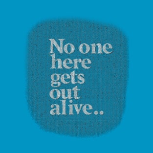 No one here gets out alive T-Shirt