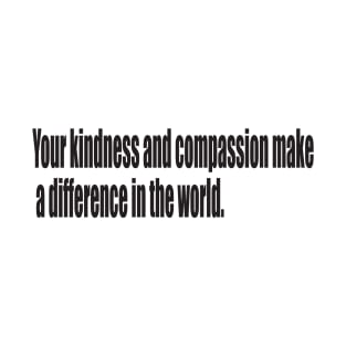 Your kindness and compassion make a difference in the world. T-Shirt