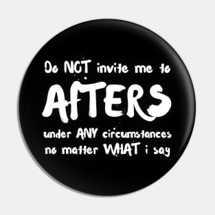 Do Not Invite Me To Afters Under Any Circumstances No Matter What I Say Pin