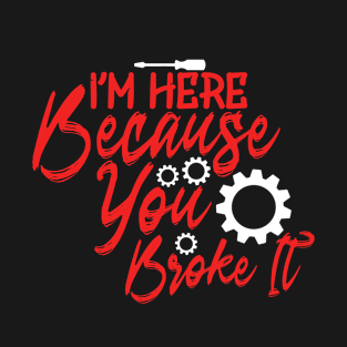 I'm Here Because You Broke It T-Shirt