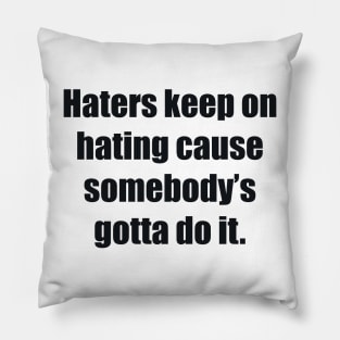 Haters keep on hating cause somebody’s gotta do it. Pillow