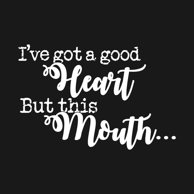 I've Got A Good Heart But This Mouth' Sarcastic by ourwackyhome