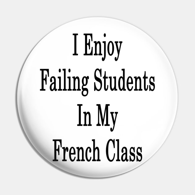 I Enjoy Failing Students In My French Class Pin by supernova23