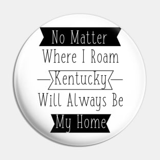 No Matter Where I Roam - Kentucky will always be My Home Pin