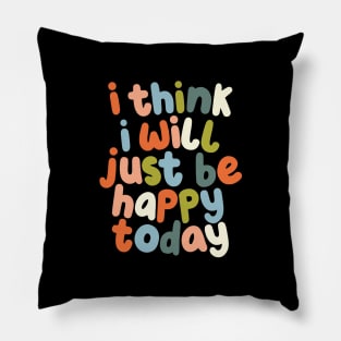 I Think I Will Just Be Happy Today Pillow