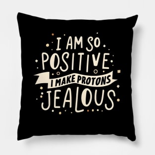 I Am So Positive I Make Protons Jealous Pillow