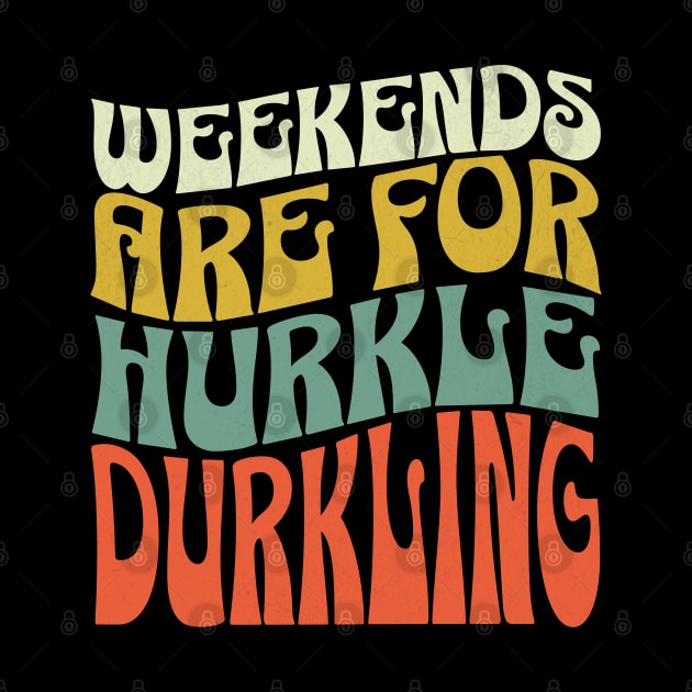 Weekends are for Hurkle Durkling by Mind Your Tee