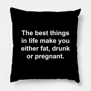 The Best Things in Life make you either Fat, Drunk, or Pregnant. Pillow