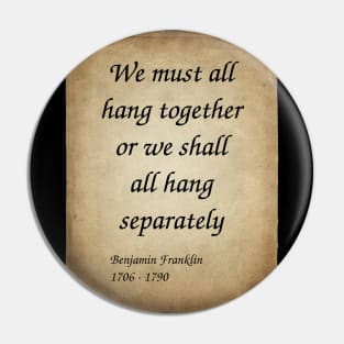 Benjamin Franklin, American Polymath and Founding Father of the United States. We must all hang together or we shall all hang separately. Pin