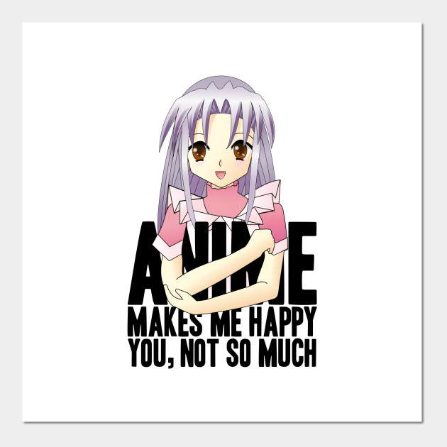 Anime Makes Me Happy You, Not So Much - Anime - Posters and Art Prints