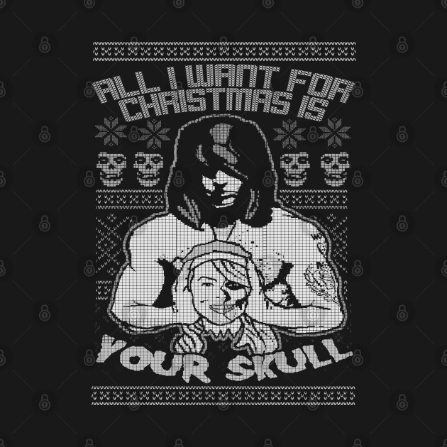 Discover "ALL I WANT FOR CHRISTMAS IS YOUR SKULL" (MONOCHROMATIC)) - All I Want For Christmas Is You - T-Shirt