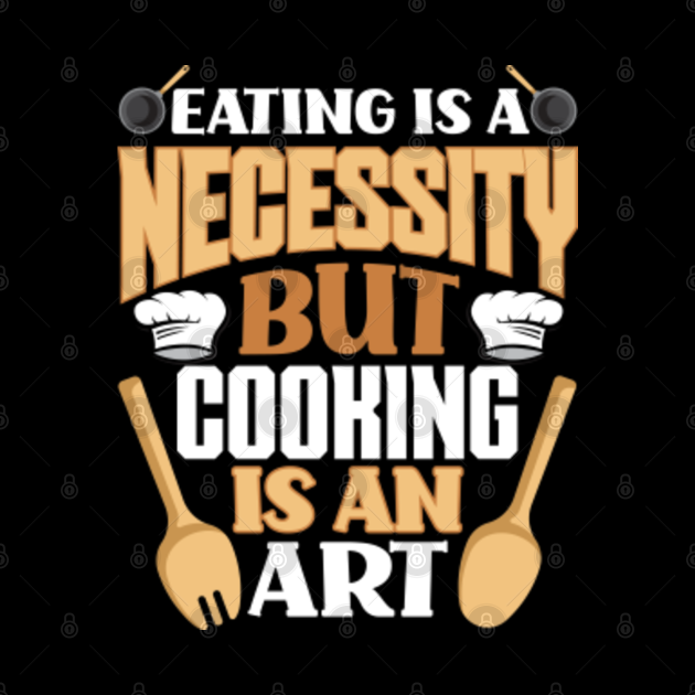 Eating Is A Necessity But Cooking is An Art Funny Chefs - Cooking ...