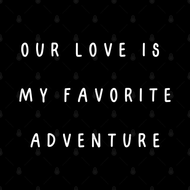 Our love is my favorite adventure. Valentine, Couple by Project Charlie