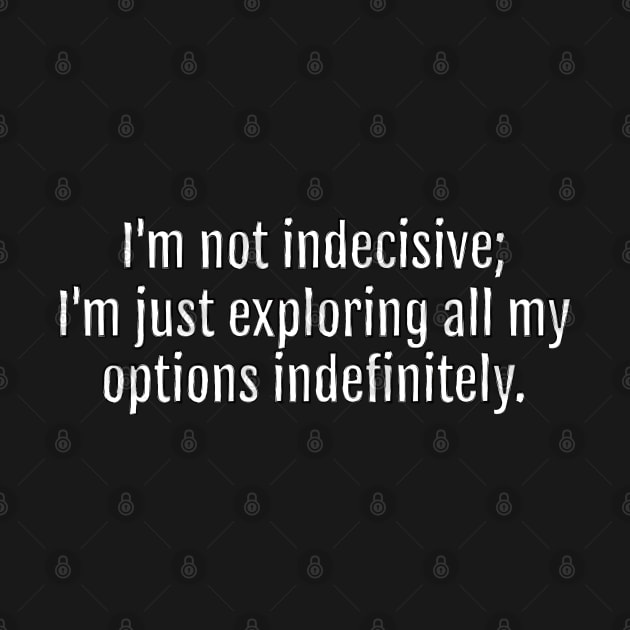 Exploring Options Endlessly Sarcastic Quote - Monochromatic Black & White (Black Edition) by QuotopiaThreads