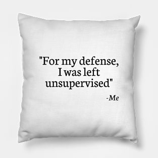 "For My Defense, I Was Left Unsupervised" - Me Pillow