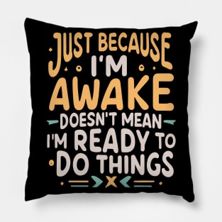 Just Because I'm Awake Doesn't Mean I'm Ready To Do Things Pillow