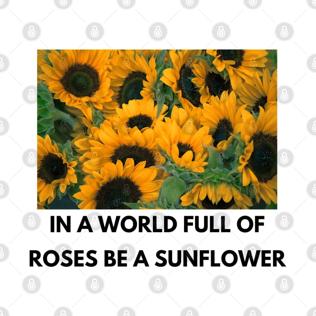 in a world full of roses be a sunflower by Salizza