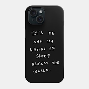 It's ME AND MY 4 HOURS OF SLEEP AGAINST THE WORLD. Phone Case