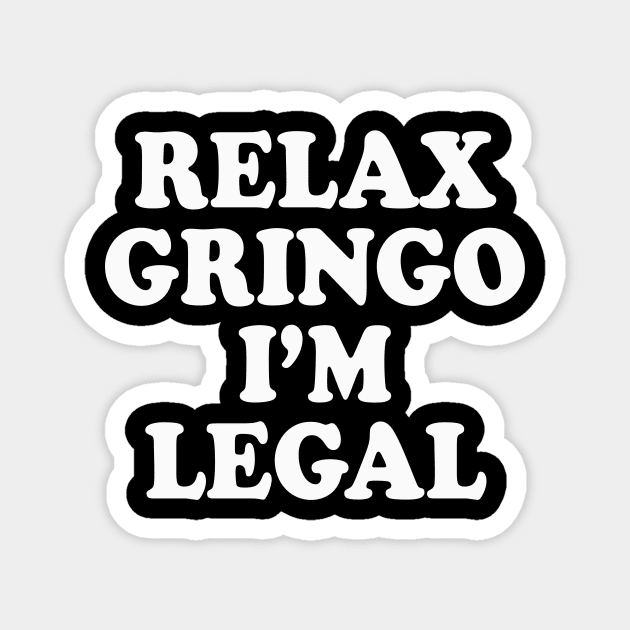 Relax Gringo I’m Legal – Bold Funny Statement Magnet by Cosmo Gazoo
