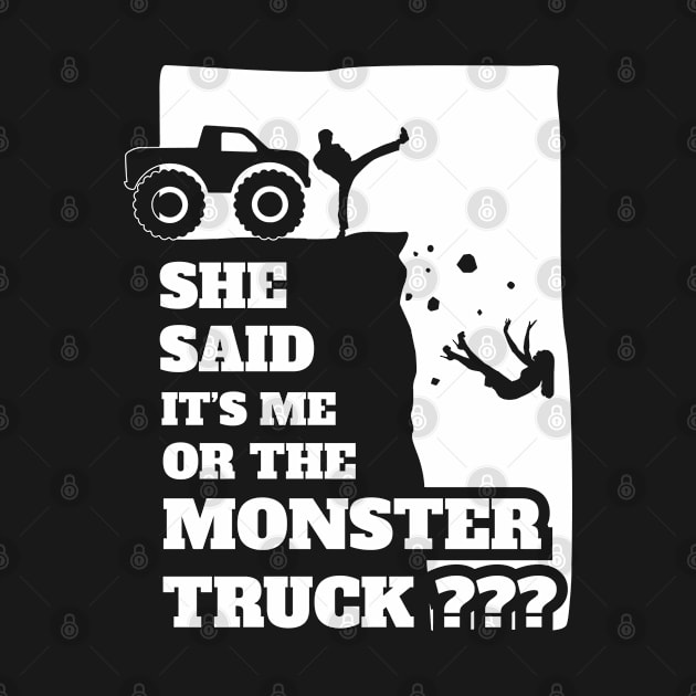 She Said Its Me Or Monster Truck? Funny gift design! by theodoros20