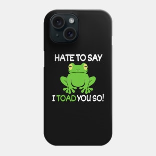 Hate to say I toad you so!! Phone Case