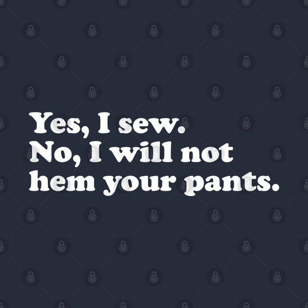 Yes, I sew. No, I will not hem your pants. by LetsOverThinkIt