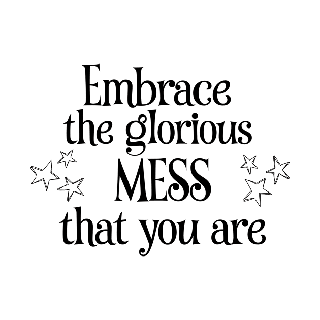 Embrace the glorious mess that you are by FairyMay