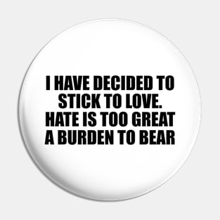 I have decided to stick to love. Hate is too great a burden to bear Pin