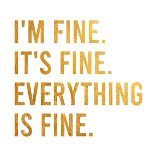 im fine its fine everything is fine (GOLD) T-Shirt