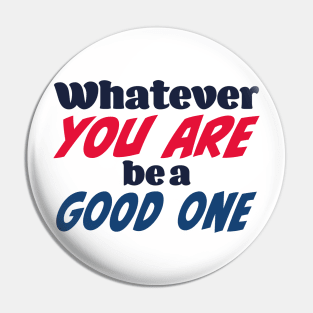 Whatever you are, be a good one Pin