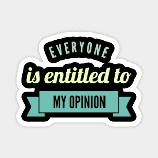 Everyone is entitled to my opinion Magnet