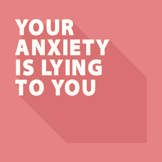Your Anxiety Is Lying To You by quoteee
