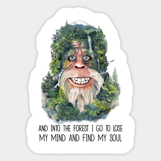 And Into The Forest I Go To Lose My Mind And Find My Soul Bigfoot Believer Sticker Teepublic