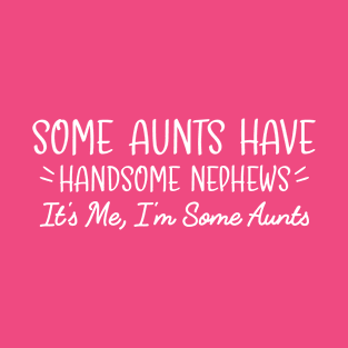 Some Aunts Have Handsome Nephews It's Me, I'm Some Aunts, Funny Auntie Saying T-Shirt