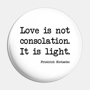 Friedrich Nietzsche - Love is not consolation. It is light Pin