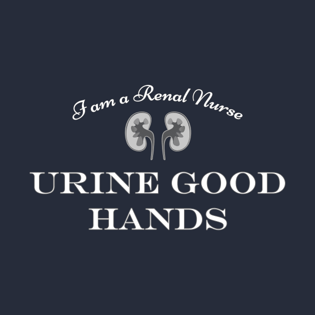 "I am a renal nurse - URINE GOOD HANDS" funny nephrology, urology kidney joke, humor by jdunster