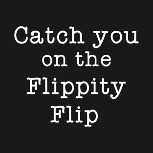 Catch You On The Flippity Flip T-Shirt