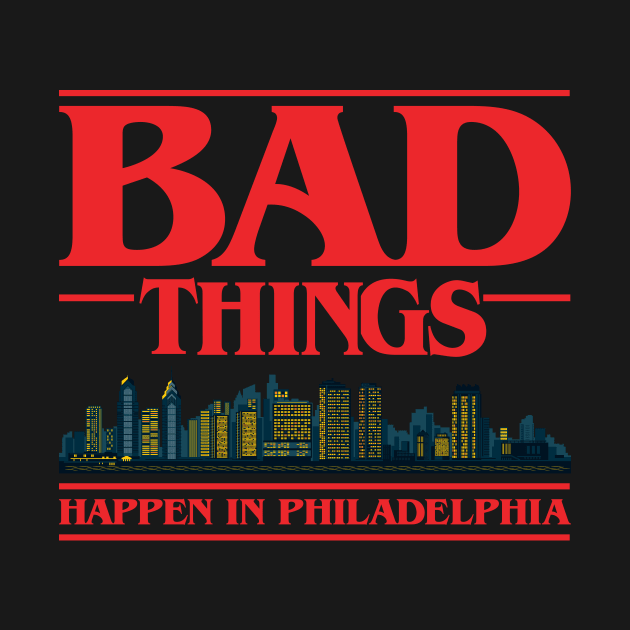 Bad Things Happen In Philadelphia by FAKE NEWZ DESIGNS