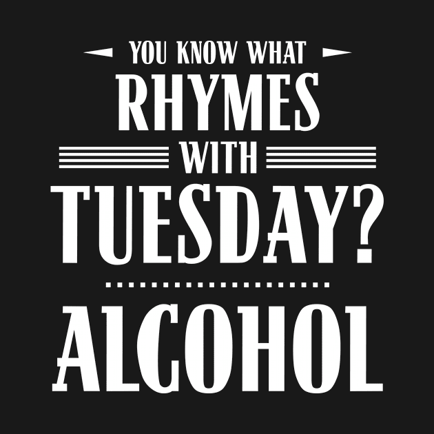 You Know What Rhymes with Tuesday? Alcohol by wheedesign