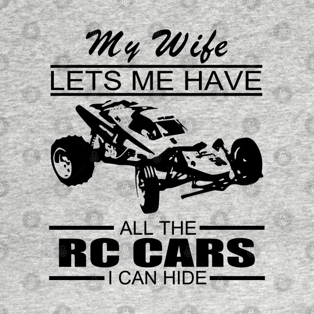 My Wife Lets Me Have All The Rc Cars I Can Hide - Rc Cars - T-Shirt