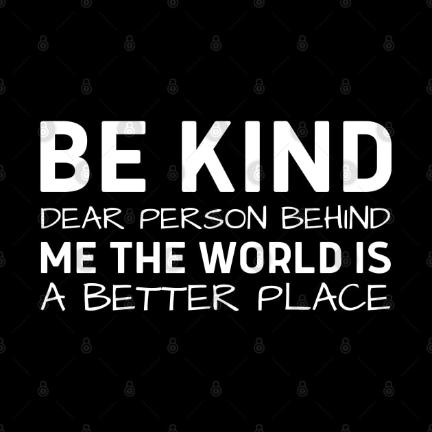 Be Kind Dear Person Behind Me The World Is A Better Place by HobbyAndArt