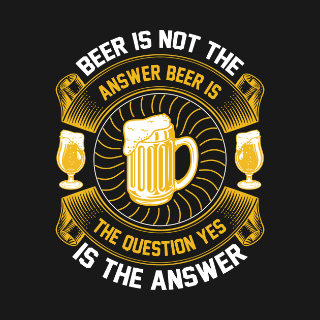 Beer Is Not The Answer Beer Is The Question Yes Is The Answer T Shirt For Women Men by Pretr=ty