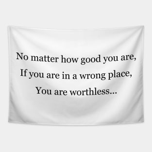 You are worthless in a wrong place Tapestry