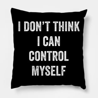 I Don't Think I Can Control Myself Pillow